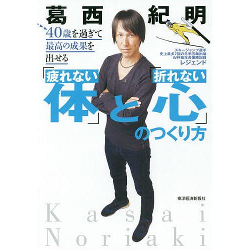 40歳を過ぎて最高の成果を出せる 疲れない体 と 折れない心 のつくり方 葛西紀明