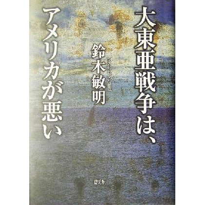 大東亜戦争は、アメリカが悪い／鈴木敏明(著者)