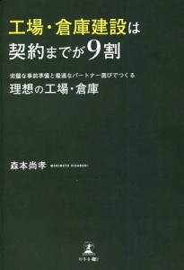 工場・倉庫建設は契約までが9割 完璧な事前準備と最適なパートナー選びでつくる理想の工場・倉庫 森本尚孝