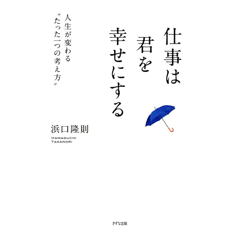 仕事は君を幸せにする 人生が変わる たった一つの考え方 浜口隆則