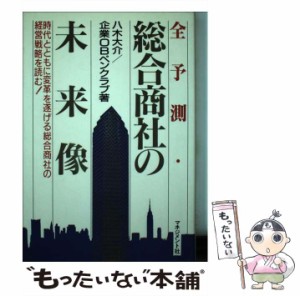  全予測・総合商社の未来像 時代とともに変革を遂げる総合商社の経営戦略を読む！   八木 大介、 企業OBペンクラブ   マネジメン