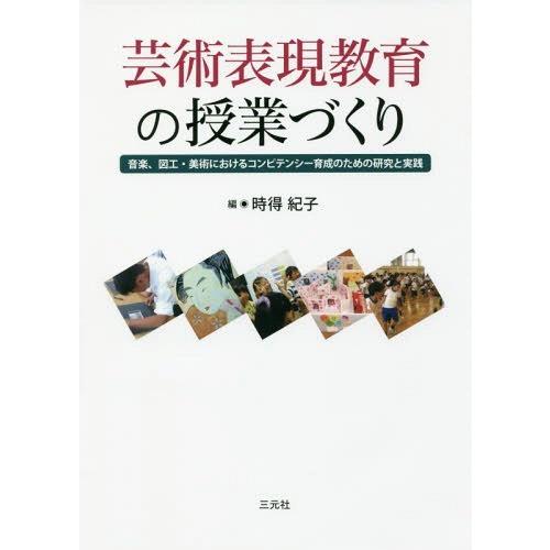 芸術表現教育の授業づくり 音楽,図工・美術におけるコンピテンシー育成のための研究と実践