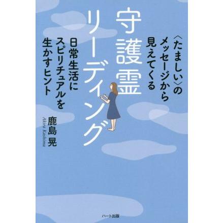 守護霊リーディング 〈たましい〉のメッセージから見えてくる　日常生活にスピリチュアルを生かすヒント／鹿島晃(著者)