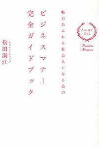 ビジネスマナー完全ガイドブック これ1冊でOK!魅力あふれる社会人になる為の 松田満江