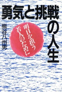  勇気と挑戦の人生 明日を担う若人のために／熊谷八州男