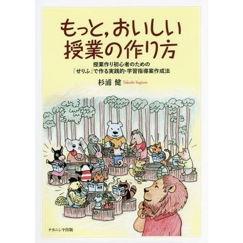 もっと,おいしい授業の作り方 授業作り初心者のための せりふ で作る実践的・学習指導案作成法