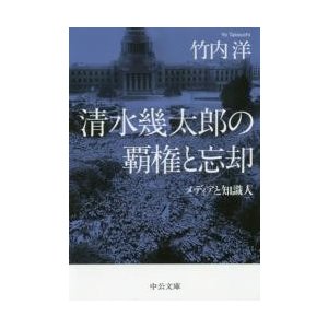 清水幾太郎の覇権と忘却?メディアと知識人   竹内　洋　著