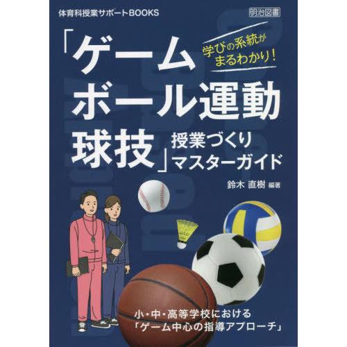 学びの系統がまるわかり ゲーム・ボール運動・球技 授業づくりマスターガイド 小・中・高等学校における ゲーム中心の指導アプローチ