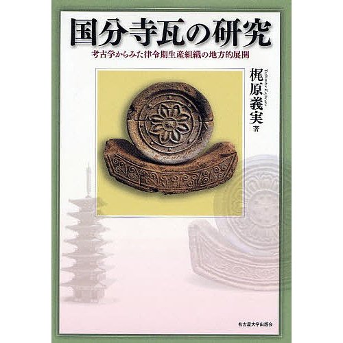 国分寺瓦の研究 考古学からみた律令期生産組織の地方的展開 梶原義実