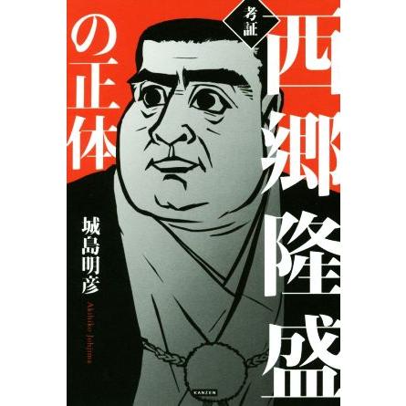 考証　西郷隆盛の正体／城島明彦(著者)