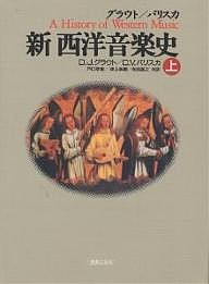 グラウト パリスカ新西洋音楽史 上 ドナルド・ジェイ・グラウト クロードＶ．パリスカ 戸口幸策