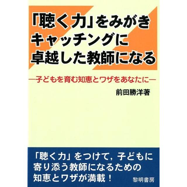 聴く力 をみがきキャッチングに卓越した教師になる 子どもを育む知恵とワザをあなたに 前田勝洋