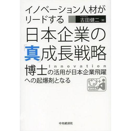 イノベーション人材がリードする日本企業の 真 成長戦略 博士の活用が日本企業飛躍への起爆剤となる 古田健二 著