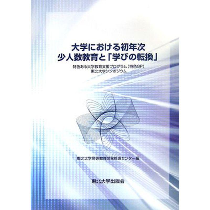 大学における初年次少人数教育と『学びの転換』: 特色ある大学教育支援プログラム(特色GP)東北大学シンポジウム