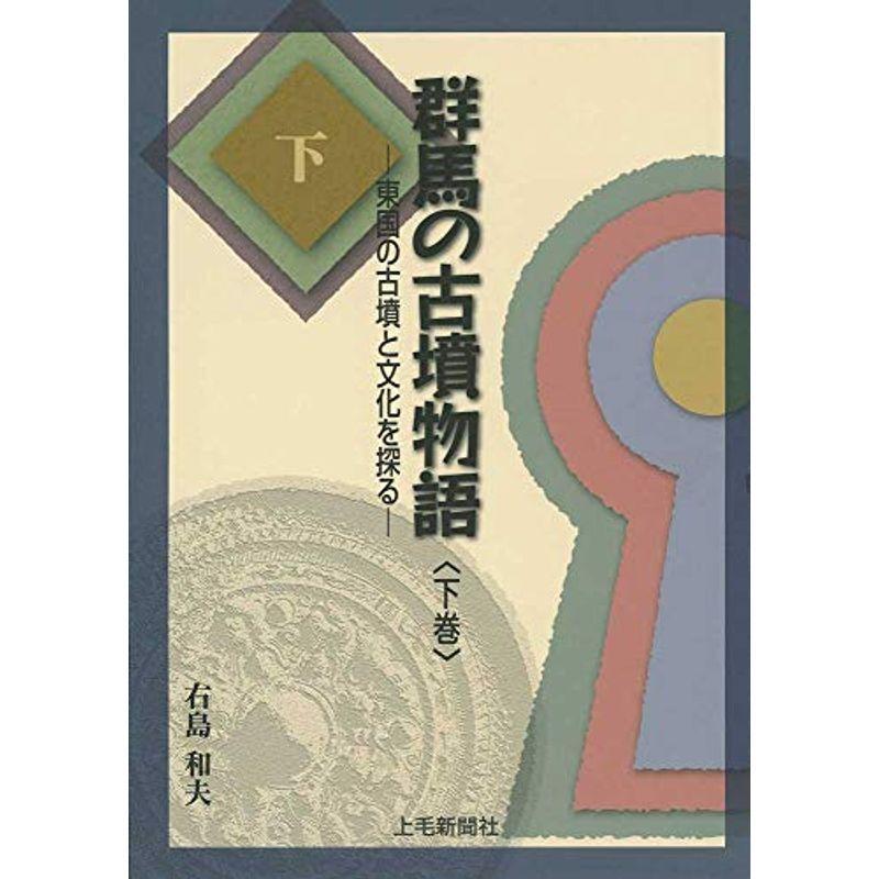 群馬の古墳物語 ?東国の古墳と文化を探る? 下巻