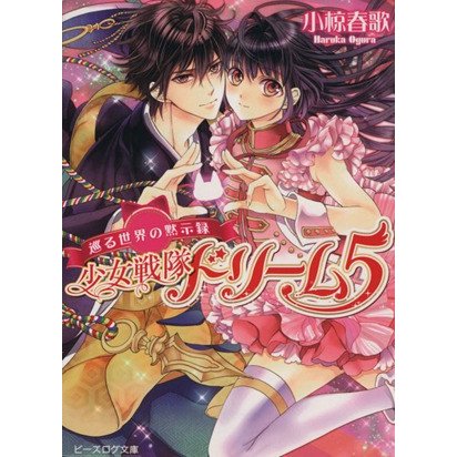 少女戦隊ドリーム５ 巡る世界の黙示録 ビーズログ文庫／小椋春歌(著者)