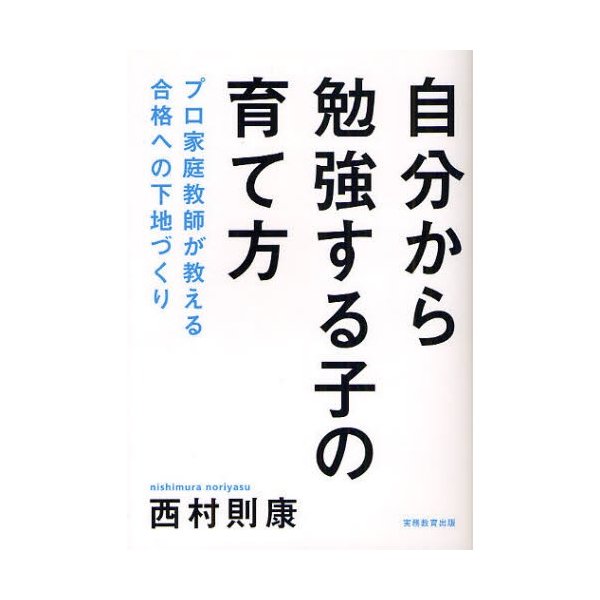 自分から勉強する子の育て方 プロ家庭教師が教える合格への下地づくり 西村則康