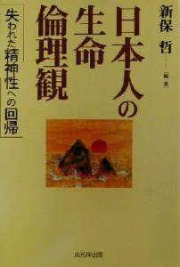  日本人の生命倫理観 失われた精神性への回帰／新保哲(著者)