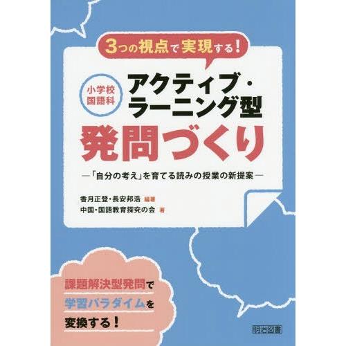 3つの視点で実現する 小学校国語科アクティブ・ラーニング型発問づくり 自分の考え を育てる読みの授業の新提案