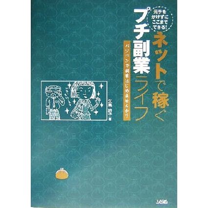 元手をかけずにここまでできる！ネットで稼ぐプチ副業ライフ パソコンで副業はじめませんか？／矢島詩子(著者)