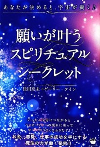  願いが叶うスピリチュアルシークレット あなたが決めると、宇宙が動く／佳川奈未，ゲーリークイン