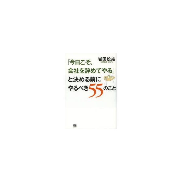 今日こそ,会社を辞めてやる と決める前にやるべき55のこと