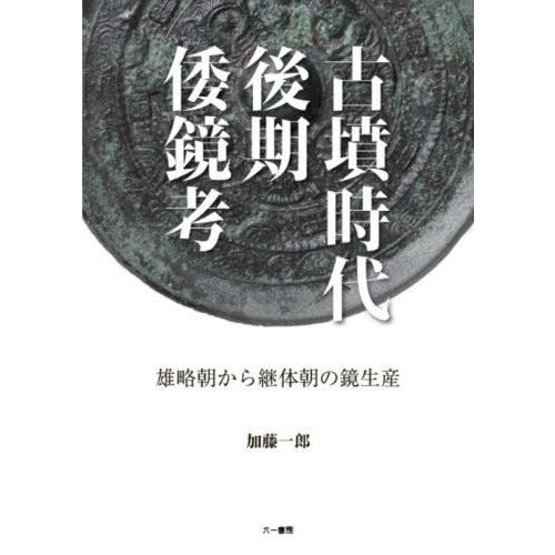 古墳時代後期倭鏡考-雄略朝から継体朝の鏡 加藤一郎 著