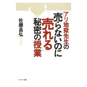 アリ地獄先生の「売らないのに売れる」秘密の授業／佐藤昌弘