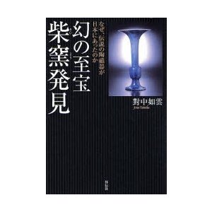 幻の至宝柴窯発見　なぜ、伝説の陶磁器が日本にあったのか   對中　如雲　著