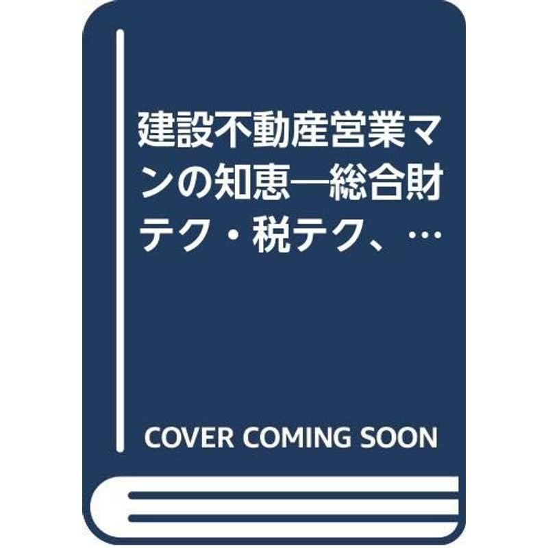 建設不動産営業マンの知恵?総合財テク・税テク、お客様の土地を活かし守り維持し…