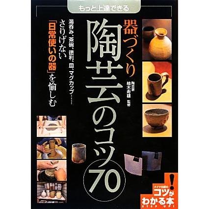 もっと上達できる器づくり陶芸のコツ７０ コツがわかる本！／柚木寿雄