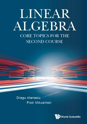 LINEAR ALGEBRA: CORE TOPICS FOR THE SECOND COURSE  Dragu Atanasiu 2023 World Scientific