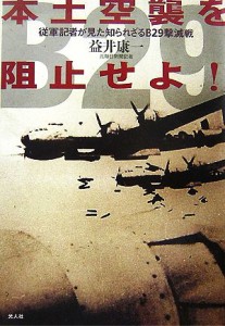  本土空襲を阻止せよ！ 従軍記者が見た知られざるＢ２９撃滅戦／益井康一