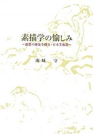 素描学の愉しみ 創意の源泉を探る・日本美術篇 南城守