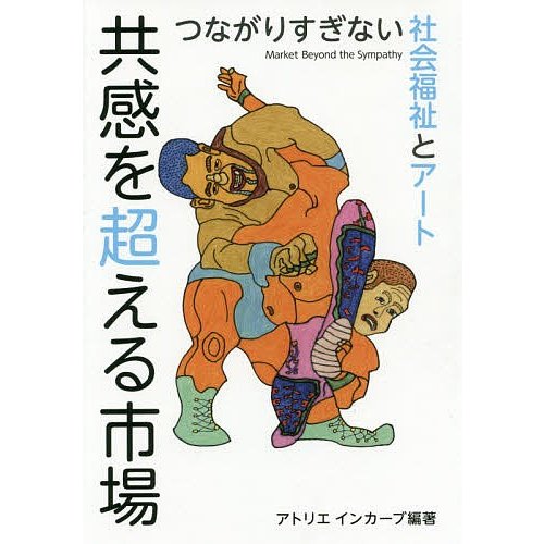 共感を超える市場 つながりすぎない社会福祉とアート アトリエインカーブ