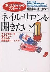 ネイルサロンを開きたい! ネイルサロンを始めたい人のための完全起業マニュアル 曾根宏道 木村安气子