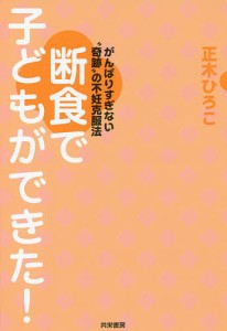 断食で子どもができた! がんばりすぎない“奇跡”の不妊克服法 正木ひろこ