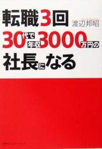  転職３回、３０代で年収３０００万円の社長になる／渡辺邦昭(著者)