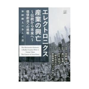 エレクトロニクス産業の興亡~伝統から未来へ~ 価値創造への挑戦 加納剛太の歩んだ道