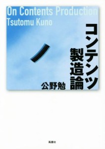  コンテンツ製造論／公野勉(著者)