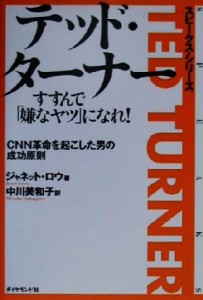  テッド・ターナー　すすんで「嫌なヤツ」になれ！ ＣＮＮ革命を起こした男の成功原則 スピークス・シリーズ／ジャネット・ロウ(