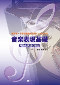 保育者・小学校教諭を目指す人のための音楽表現基礎 理論と実践の統合 松本岳志