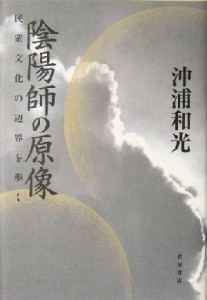  陰陽師の原像 民衆文化の辺界を歩く／沖浦和光(著者)