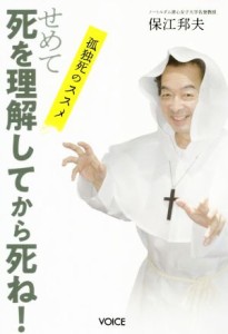  せめて死を理解してから死ね！ 孤独死のススメ／保江邦夫(著者)