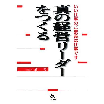 真の経営リーダーをつくる いい仕事のご褒美は仕事です／泉巧