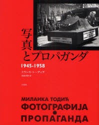 写真とプロパガンダ　1945－1958　ミランカ・トーディチ 著　荒島浩雅 訳