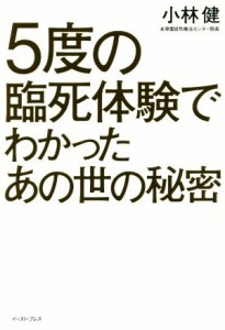  ５度の臨死体験でわかったあの世の秘密／小林健(著者)