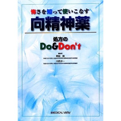 怖さを知って使いこなす向精神薬 処方のＤｏ　＆　Ｄｏｎ’ｔ／朝田隆，川西洋一