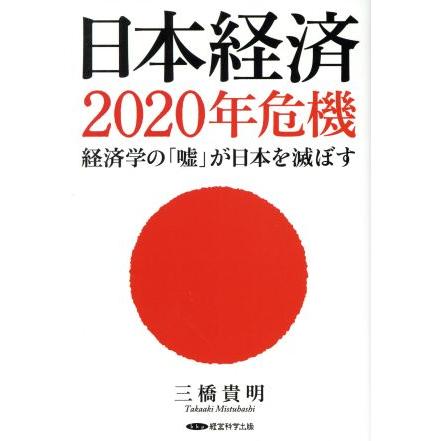 日本経済２０２０年危機　経済学の「嘘」が日本を滅ぼす／三橋貴明(著者)