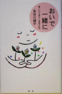  おいで一緒に 楽しい子育てしませんか／長谷川礼子(著者)